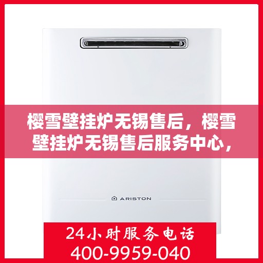 樱雪壁挂炉无锡售后，樱雪壁挂炉无锡售后服务中心，专业维修与贴心服务