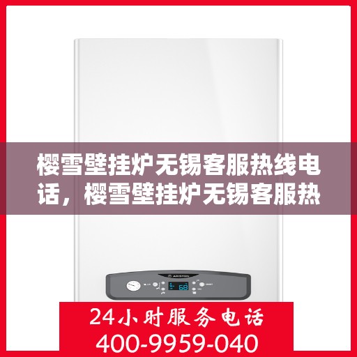 樱雪壁挂炉无锡客服热线电话，樱雪壁挂炉无锡客服热线电话——专业解答，贴心服务