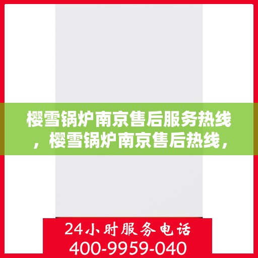 樱雪锅炉南京售后服务热线，樱雪锅炉南京售后热线，专业服务，贴心保障