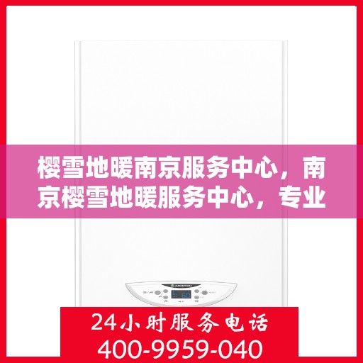 樱雪地暖南京服务中心，南京樱雪地暖服务中心，专业品质，温暖您的生活