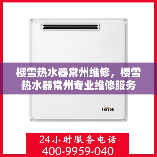 樱雪热水器常州维修，樱雪热水器常州专业维修服务