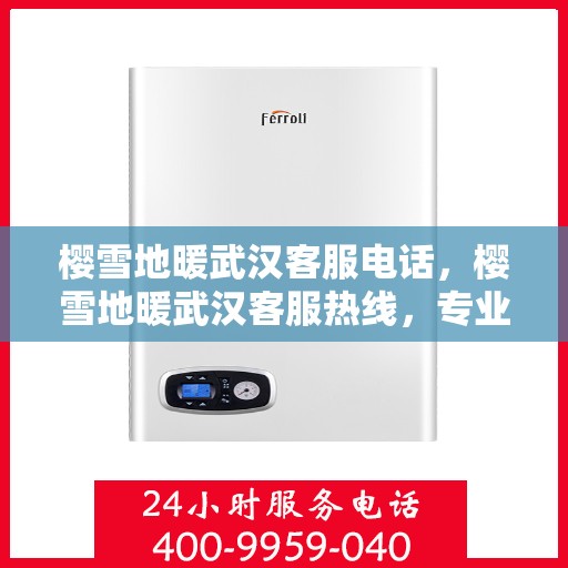 樱雪地暖武汉客服电话，樱雪地暖武汉客服热线，专业解答与优质服务