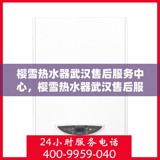 樱雪热水器武汉售后服务中心，樱雪热水器武汉售后服务中心，专业维修与贴心服务