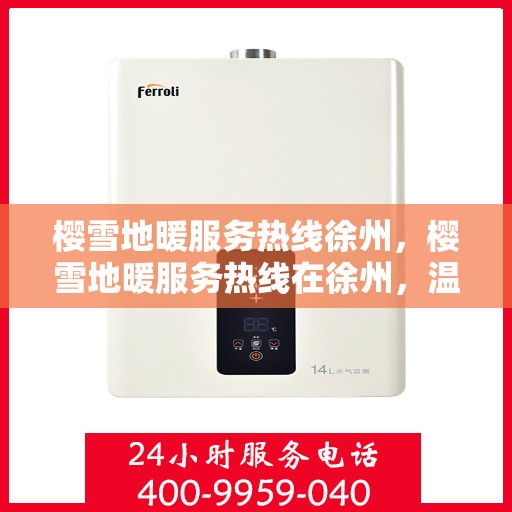 樱雪地暖服务热线徐州，樱雪地暖服务热线在徐州，温暖你的冬日之选