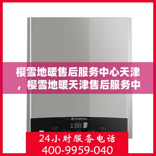 樱雪地暖售后服务中心天津，樱雪地暖天津售后服务中心，专业服务，温暖您的冬日生活