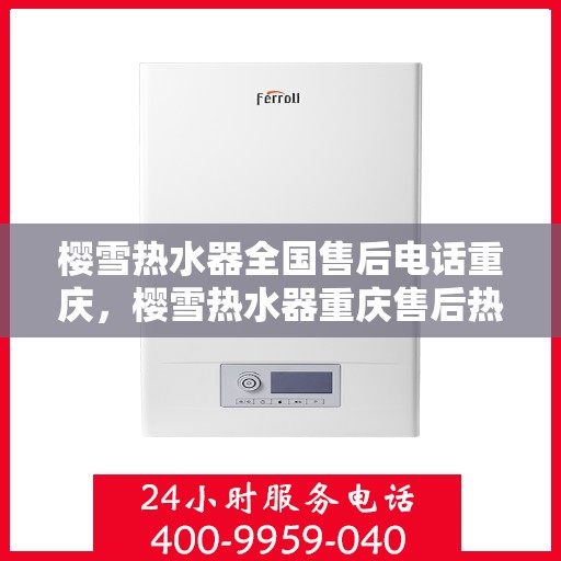 樱雪热水器全国售后电话重庆，樱雪热水器重庆售后热线，专业维修服务团队为您解答疑难