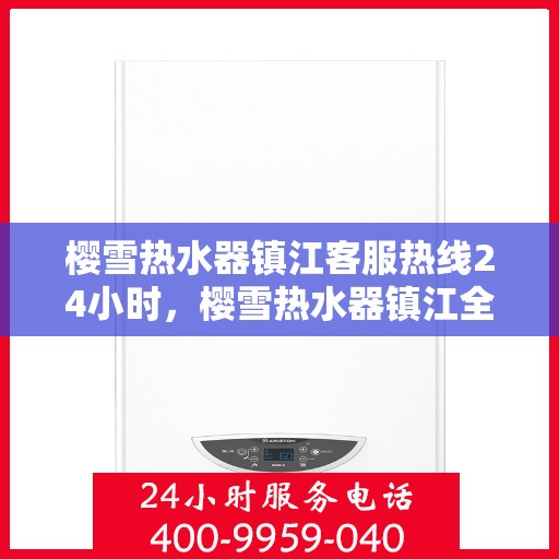 樱雪热水器镇江客服热线24小时，樱雪热水器镇江全天候客服热线，温暖服务不打烊