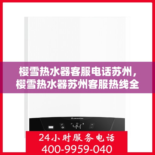 樱雪热水器客服电话苏州，樱雪热水器苏州客服热线全解析