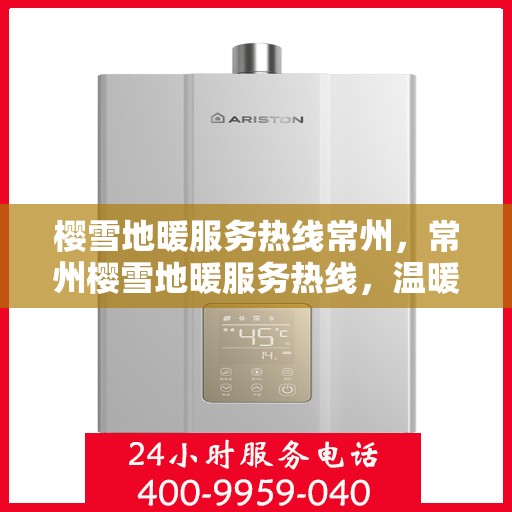 樱雪地暖服务热线常州，常州樱雪地暖服务热线，温暖您的冬日之选