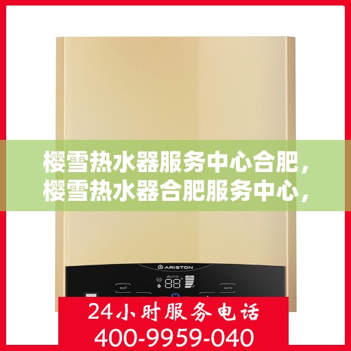 樱雪热水器服务中心合肥，樱雪热水器合肥服务中心，专业维修与保养，温暖您的生活