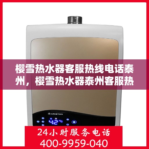 樱雪热水器客服热线电话泰州，樱雪热水器泰州客服热线电话，专业解答与售后无忧服务