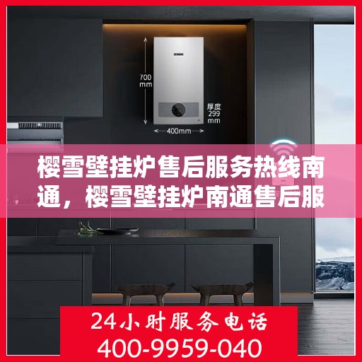 樱雪壁挂炉售后服务热线南通，樱雪壁挂炉南通售后服务热线全面支持，专业团队为您排忧解难