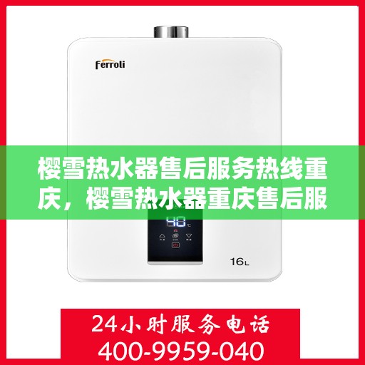 樱雪热水器售后服务热线重庆，樱雪热水器重庆售后服务热线全解析