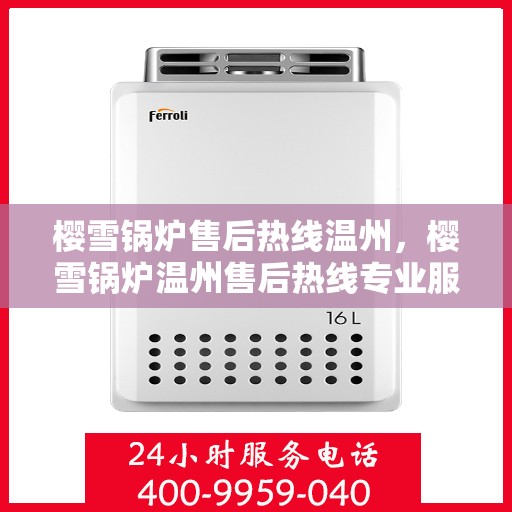 樱雪锅炉售后热线温州，樱雪锅炉温州售后热线专业服务启动