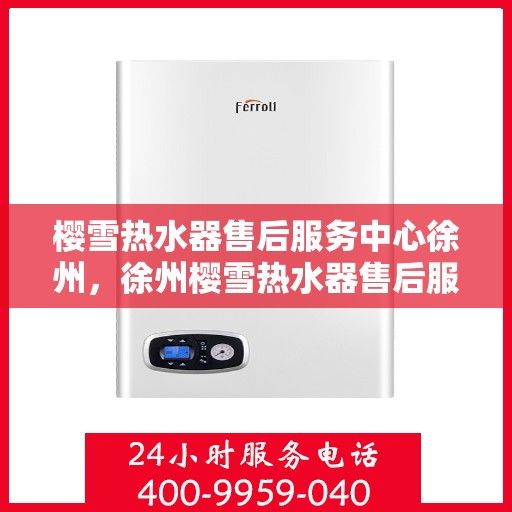 樱雪热水器售后服务中心徐州，徐州樱雪热水器售后服务中心，专业维修，贴心服务