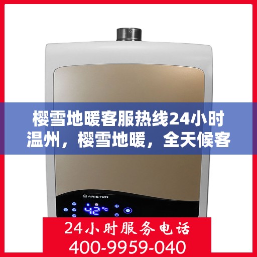 樱雪地暖客服热线24小时温州，樱雪地暖，全天候客服热线，温州地区24小时无忧服务