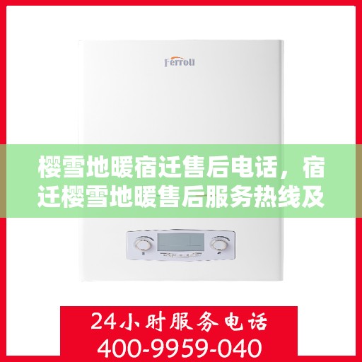 樱雪地暖宿迁售后电话，宿迁樱雪地暖售后服务热线及电话全解析