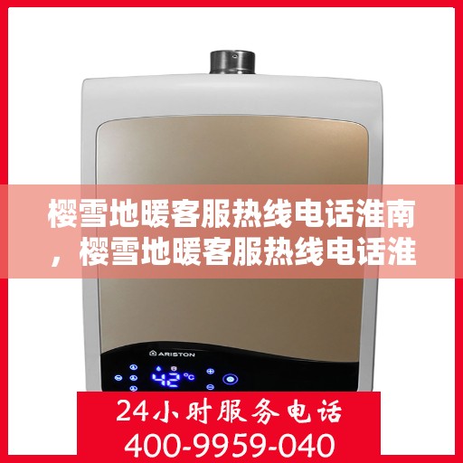 樱雪地暖客服热线电话淮南，樱雪地暖客服热线电话淮南地区服务指南