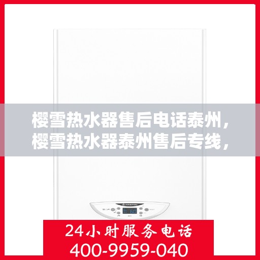 樱雪热水器售后电话泰州，樱雪热水器泰州售后专线，专业维修服务团队为您解答疑惑