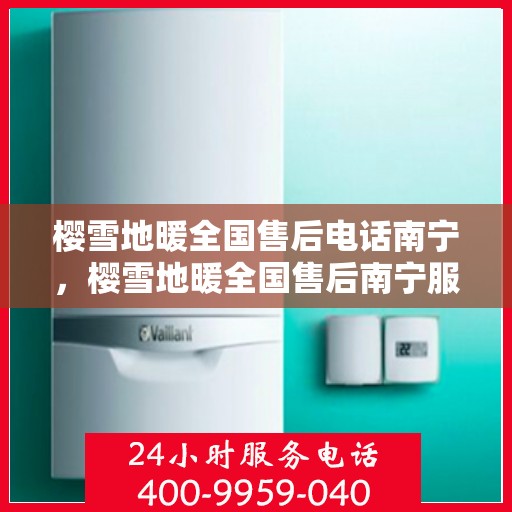 樱雪地暖全国售后电话南宁，樱雪地暖全国售后南宁服务热线
