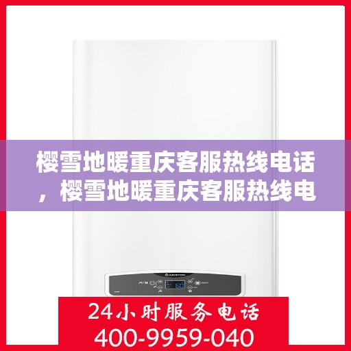 樱雪地暖重庆客服热线电话，樱雪地暖重庆客服热线电话全攻略，专业解答，温暖您的每一个疑问