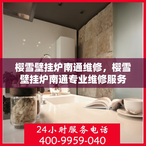 樱雪壁挂炉南通维修，樱雪壁挂炉南通专业维修服务