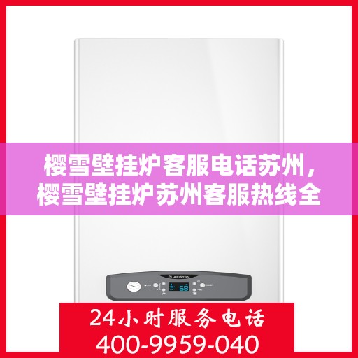 樱雪壁挂炉客服电话苏州，樱雪壁挂炉苏州客服热线全解析
