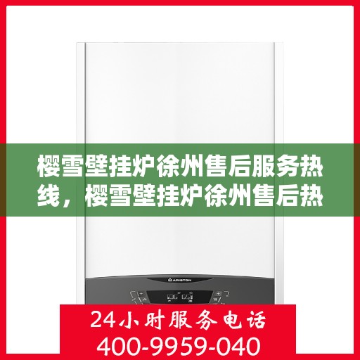 樱雪壁挂炉徐州售后服务热线，樱雪壁挂炉徐州售后热线，专业服务，温暖您的生活