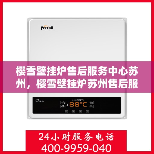 樱雪壁挂炉售后服务中心苏州，樱雪壁挂炉苏州售后服务中心，专业维修，贴心服务