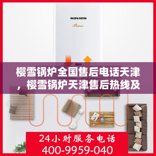 樱雪锅炉全国售后电话天津，樱雪锅炉天津售后热线及全国售后服务电话大全