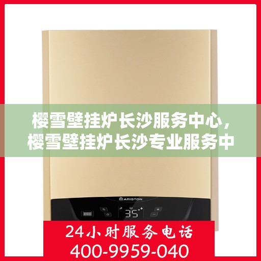 樱雪壁挂炉长沙服务中心，樱雪壁挂炉长沙专业服务中心