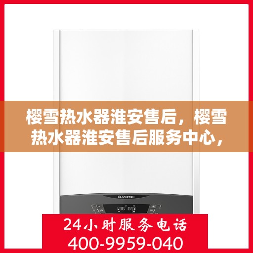 樱雪热水器淮安售后，樱雪热水器淮安售后服务中心，专业团队，贴心服务