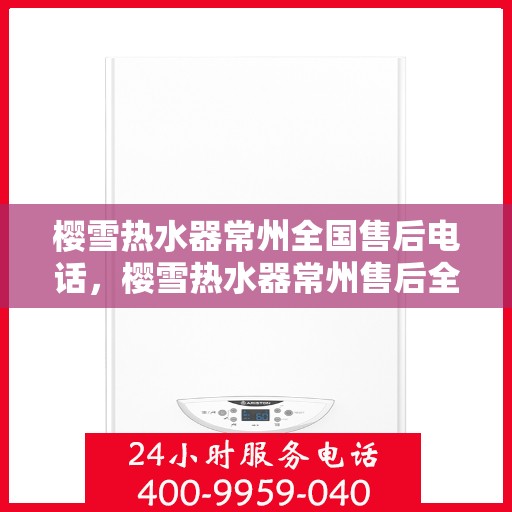 樱雪热水器常州全国售后电话，樱雪热水器常州售后全国服务热线，专业维修、快速响应，贴心服务就在您身边！