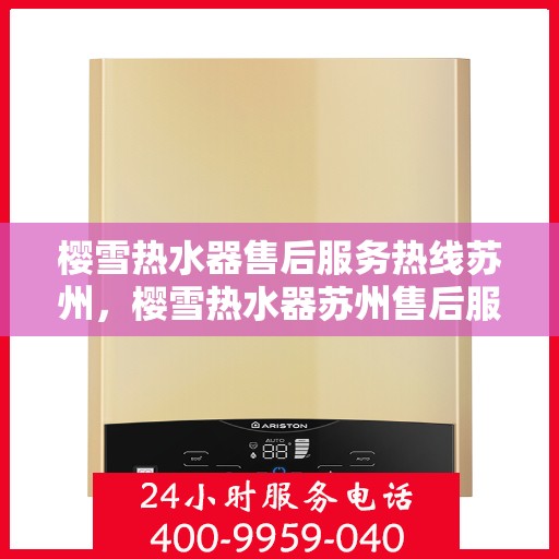 樱雪热水器售后服务热线苏州，樱雪热水器苏州售后服务热线，专业解决您的热水器问题