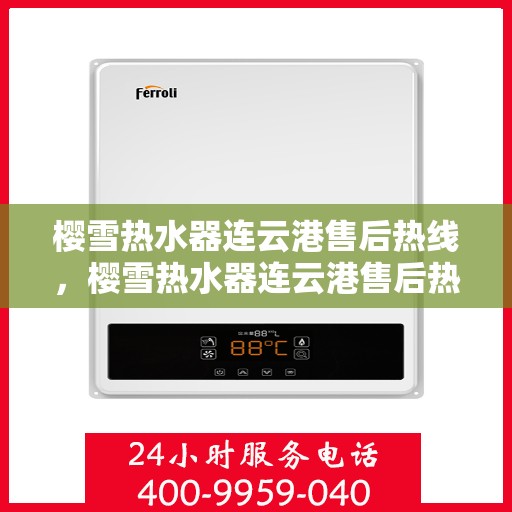 樱雪热水器连云港售后热线，樱雪热水器连云港售后热线——专业维修与咨询服务热线