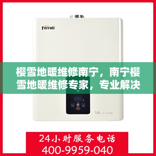 樱雪地暖维修南宁，南宁樱雪地暖维修专家，专业解决地暖故障，温暖你的冬季生活