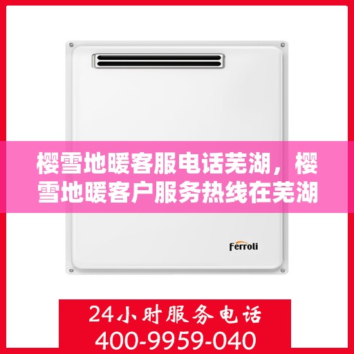 樱雪地暖客服电话芜湖，樱雪地暖客户服务热线在芜湖