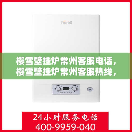 樱雪壁挂炉常州客服电话，樱雪壁挂炉常州客服热线，专业解答与售后无忧支持