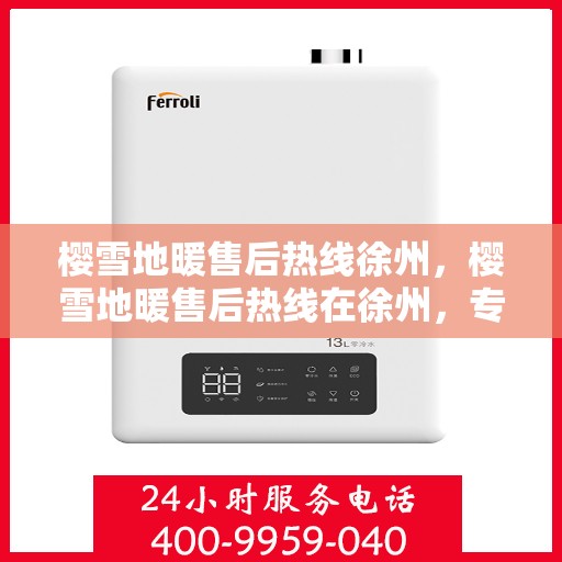 樱雪地暖售后热线徐州，樱雪地暖售后热线在徐州，专业团队为您提供贴心服务