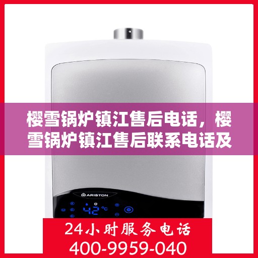 樱雪锅炉镇江售后电话，樱雪锅炉镇江售后联系电话及服务指南