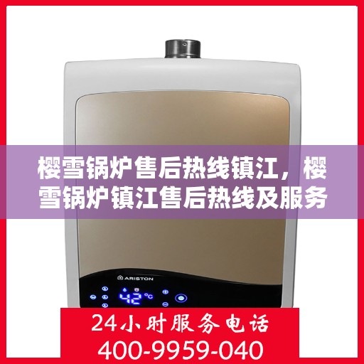 樱雪锅炉售后热线镇江，樱雪锅炉镇江售后热线及服务一览