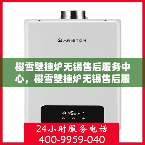 樱雪壁挂炉无锡售后服务中心，樱雪壁挂炉无锡售后服务中心，专业维修，贴心服务