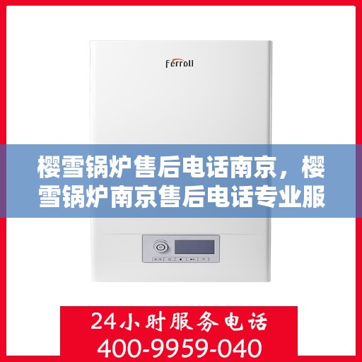 樱雪锅炉售后电话南京，樱雪锅炉南京售后电话专业服务，售后无忧