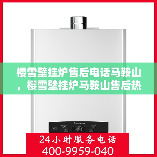 樱雪壁挂炉售后电话马鞍山，樱雪壁挂炉马鞍山售后热线查询