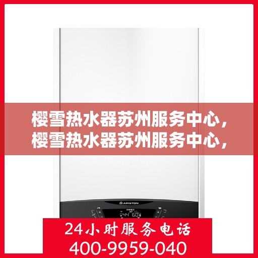 樱雪热水器苏州服务中心，樱雪热水器苏州服务中心，专业维修与优质服务同步进行