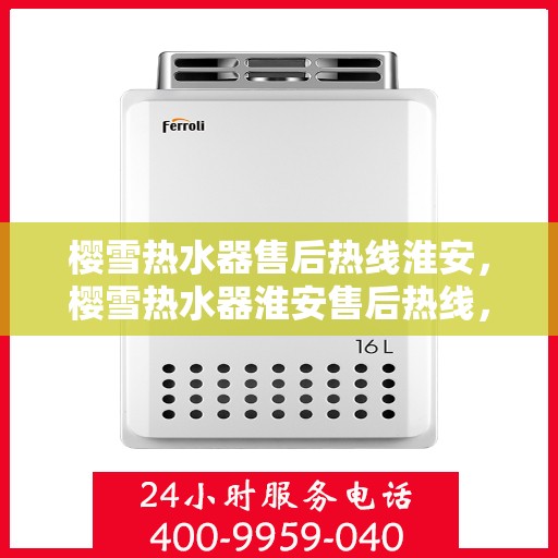 樱雪热水器售后热线淮安，樱雪热水器淮安售后热线，专业服务保障温暖洗浴体验