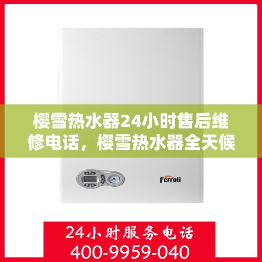 樱雪热水器24小时售后维修电话，樱雪热水器全天候售后维修服务热线电话