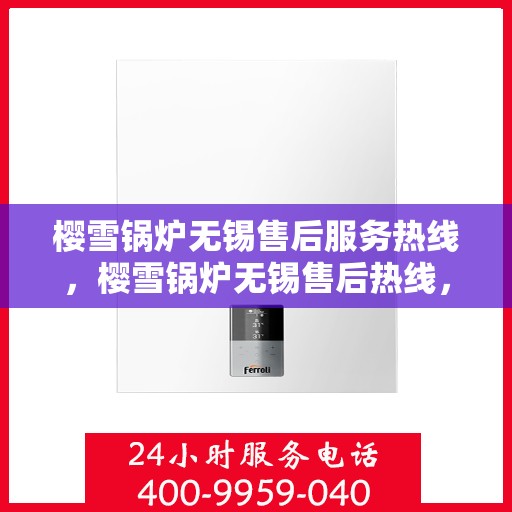 樱雪锅炉无锡售后服务热线，樱雪锅炉无锡售后热线，专业服务，贴心关怀