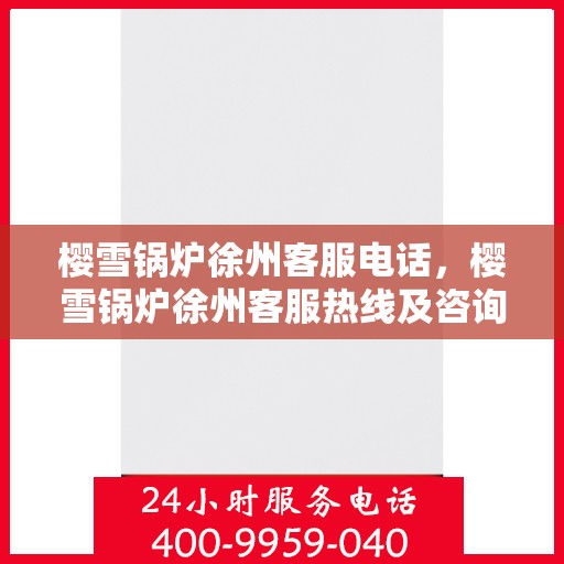 樱雪锅炉徐州客服电话，樱雪锅炉徐州客服热线及咨询服务中心联系方式