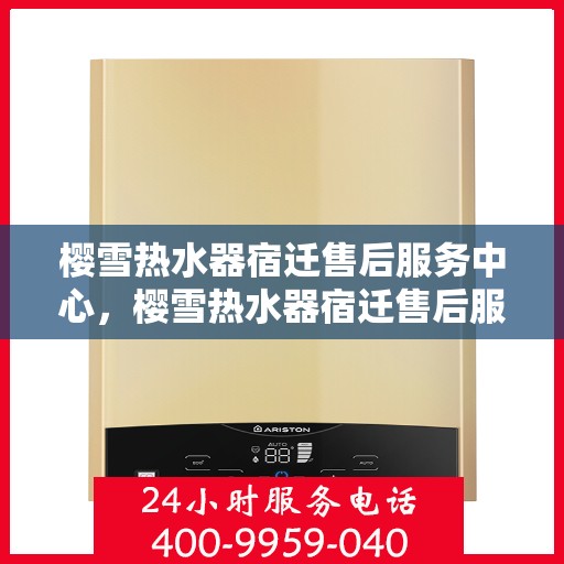樱雪热水器宿迁售后服务中心，樱雪热水器宿迁售后服务中心，专业维修与优质服务并行